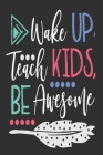 Wake up Teach Kids Be Awesome: Great for Teacher Thank You/Appreciation/Retirement/Year End Gift Cover Image