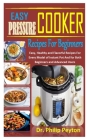 Easy Pressure Cooker Recipes for Beginners: Easy, Healthy and Flavorful Recipes For Every Model of Instant Pot And for Both Beginners and Advanced Use By Philip Peyton Cover Image
