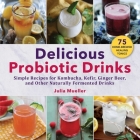 Delicious Probiotic Drinks: Simple Recipes for Kombucha, Kefir, Ginger Beer, and Other Naturally Fermented Drinks Cover Image