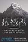 Titans of Dentistry: How the top performers think and act differently By David Maloley, Justin Short Cover Image