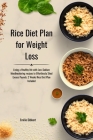 Rice Diet Plan for Weight Loss: Living a Healthy life with Low-Sodium Mouthwatering recipes to Effortlessly Shed Excess Pounds; 2 Weeks Rice Diet Plan Cover Image