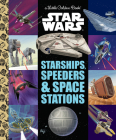 Starships, Speeders & Space Stations (Star Wars) (Little Golden Book) By Golden Books, Golden Books (Illustrator) Cover Image