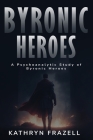 A Psychoanalytic Study of Byronic Heroes By Kathryn Frazell Cover Image