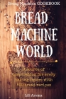 Bread Machine World: A Source Of Inspiration For Every Baking Lovers With 500 Bread Recipes By Lili Aroma Cover Image
