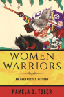 Women Warriors: An Unexpected History By Pamela D. Toler Cover Image