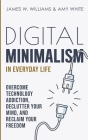 Digital Minimalism in Everyday Life: Overcome Technology Addiction, Declutter Your Mind, and Reclaim Your Freedom (Mindfulness and Minimalism) Cover Image