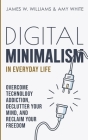 Digital Minimalism in Everyday Life: Overcome Technology Addiction, Declutter Your Mind, and Reclaim Your Freedom (Mindfulness and Minimalism) By James W. Williams, Amy White Cover Image