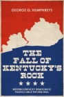 The Fall of Kentucky's Rock: Western Kentucky Democratic Politics Since the New Deal (Topics in Kentucky History) By George G. Humphreys Cover Image