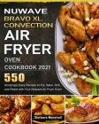 NuWave Bravo XL Convection Air Fryer Oven Cookbook 2021: 550 Amazingly Easy Recipes to Fry, Bake, Grill, and Roast with Your Nuwave Air Fryer Oven Cover Image