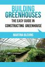 Building Greenhouses: The Easy Guide for Constructing Your Greenhouse: Helpful Tips for Building Your Own Greenhouse By Martina Blevins Cover Image