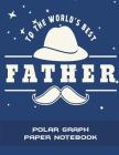 To The World's Best Father: Polar Graph Paper Notebook: 5 Degree Polar Coordinates 120 Pages Large Print 8.5