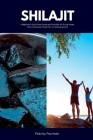 Shilajit: A Beginner's Quick Start Guide and Overview on Its Use Cases, With a Potential 3-Step Plan on Getting Started By Felicity Paulman Cover Image