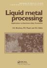 Liquid Metal Processing: Applications to Aluminium Alloy Production (Advances in Metallic Alloys #1) By I. G. Brodova, P. S. Popel, G. I. Eskin Cover Image
