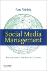 Social Media Management: Persuasion in Networked Culture By Ben Shields Cover Image