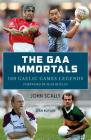 The GAA Immortals: 100 Gaelic Games Legends By John Scally, Sean Boylan (Foreword by) Cover Image
