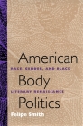 American Body Politics: Race, Gender, and Black Literary Renaissance By Felipe Smith Cover Image
