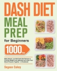 Dash Diet Meal Prep for Beginners: 1000-Day Make-Ahead, Low-Salt Dash Diet Recipes to Promote Weight Loss Naturally and Lower Your Blood Pressure Toge By Segaon Cukey Cover Image