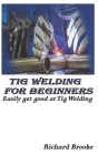 TIG Welding for Beginners: Easily get good at Tig Welding Cover Image