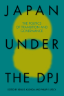 Japan Under the DPJ: The Politics of Transition and Governance By Kenji E. Kushida (Editor), Phillip Y. Lipscy (Editor) Cover Image