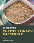 50 Cheesy Spinach Casserole Recipes: A Cheesy Spinach Casserole Cookbook to Fall In Love With By Virginia Hall Cover Image