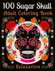 100 Sugar Skull Adult Coloring Book Relaxation: 100 Designs Inspired by Día de Los Muertos Skull Day of the Dead for Men and Women (Inspirational & Mo Cover Image