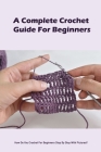 A Complete Crochet Guide For Beginners: How Do You Crochet For Beginners Step By Step With Pictures?: Step-By-Step Crochet Tutorials For Beginners And By Richardson Rodney Cover Image