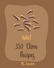 Hello! 350 Clove Recipes: Best Clove Cookbook Ever For Beginners [Book 1] Cover Image