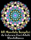 40 Mandala Semplici da Colorare Fiori Adulti Sfondo Bianco: libro mandala fiori semplici e complessi da colorare adulti By Juilia Houa Cover Image