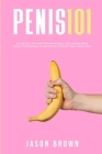 Penis 101 - All The Facts You Need To Know On Kegels, Male Enhancement, Viagra, Testosterone, Jelqing, Erectile Dysfunction & Staying Hard By Jason Brown Cover Image