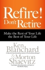 Refire! Don't Retire: Make the Rest of Your Life the Best of Your Life By Ken Blanchard, Morton Shaevitz Cover Image
