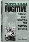 Advanced Fugitive: Running, Hiding, Surviving and Thriving Forever Cover Image