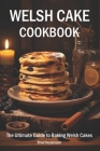 Welsh Cake Cookbook: The Ultimate Guide to Baking Welsh Cakes Cover Image