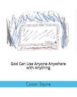 God Can Use Anyone Anywhere with Anything By Colton James Squire Cover Image