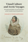 Visual Culture and Arctic Voyages: Personal and Public Art and Literature of the Franklin Search Expeditions (Cambridge Studies in Nineteenth-Century Literature and Cultu #136) By Eavan O'Dochartaigh Cover Image