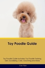 Toy Poodle Guide Toy Poodle Guide Includes: Toy Poodle Training, Diet, Socializing, Care, Grooming, and More Cover Image
