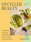 Upcycled Beauty: Transform everyday ingredients into no-waste beauty products Cover Image