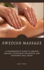 Swedish Massage: A Comprehensive Guide To Swedish Massage Techniques For Mental And Emotional Well-Being Cover Image