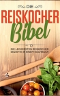 Die Reiskocher Bibel: Die leckersten Reiskocher Rezepte in einem Kochbuch By Lutz Fingerhut Cover Image