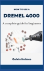 How to Use a Dremel 4000: A concise technique and project guidebook with instructions on how to use a Dremel tool for woodworking, engraving, ca Cover Image