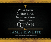 What Every Christian Needs to Know about the Qur'an By James R. White, Claton Butcher (Read by) Cover Image