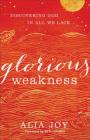 Glorious Weakness: Discovering God in All We Lack By Alia Joy, Seth Haines (Foreword by) Cover Image