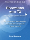 Recovering with T3: My Journey from Hypothyroidism to Good Health using the T3 Thyroid Hormone Cover Image