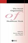 The Social Organisation of Healthcare Work (Sociology of Health and Illness Monographs) Cover Image