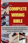 The Complete Wiring Bible for Beginners: A comprehensive money saving guide, to fix, maintain and repair home electrical system and glitches 2024 By Dickson B. Pridgen Cover Image