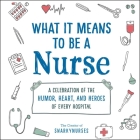 What It Means to Be a Nurse: A Celebration of the Humor, Heart, and Heroes of Every Hospital Cover Image