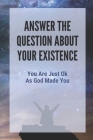 Answer The Question About Your Existence: You Are Just Ok As God Made You: Manage Your Time Wisely Cover Image