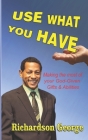 Use What You Have: Making The Most Of Your God-Given Gifts And Abilities By Richardson George Cover Image