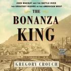The Bonanza King: John MacKay and the Battle Over the Greatest Fortune in the American West By Gregory Crouch, John Keating (Read by) Cover Image