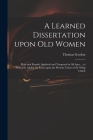 A Learned Dissertation Upon Old Women: Male and Female, Spiritual and Temporal in All Ages ... to Which is Added An Essay Upon the Present Union of th By Thomas D. 1750 Gordon (Created by) Cover Image