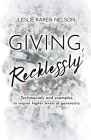 Giving, Recklessly: Testimonials and Examples to Inspire Higher Levels of Generosity By Leslie K. Nelson Cover Image